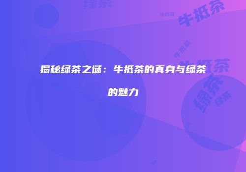 揭秘绿茶之谜：牛抵茶的真身与绿茶的魅力