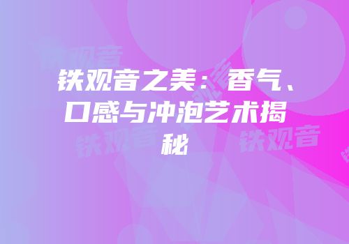 铁观音之美：香气、口感与冲泡艺术揭秘
