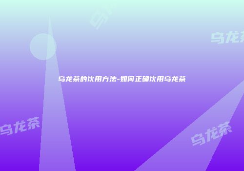 乌龙茶的饮用方法-如何正确饮用乌龙茶
