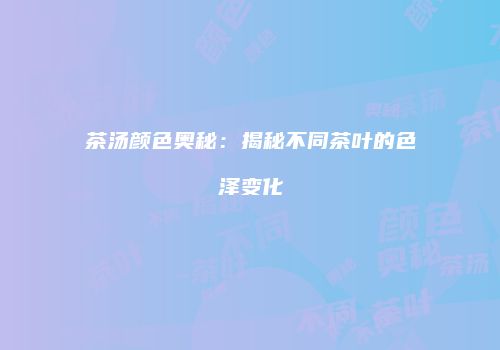 茶汤颜色奥秘：揭秘不同茶叶的色泽变化