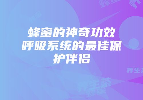 蜂蜜的神奇功效呼吸系统的最佳保护伴侣