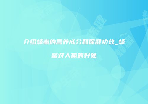 介绍蜂蜜的营养成分和保健功效_蜂蜜对人体的好处