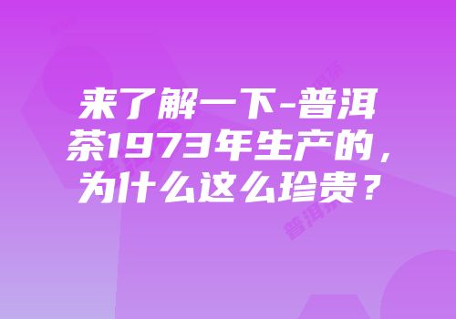 来了解一下-普洱茶1973年生产的，为什么这么珍贵？