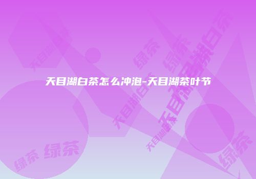 天目湖白茶怎么冲泡-天目湖茶叶节