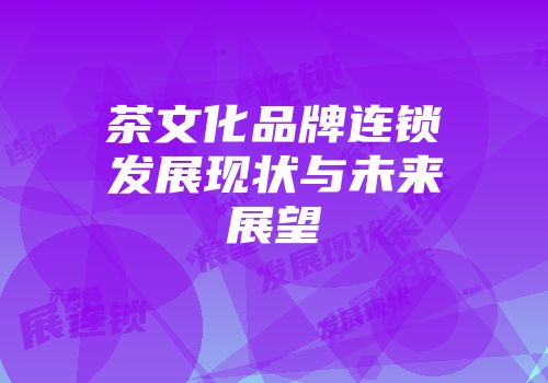 茶文化品牌连锁发展现状与未来展望