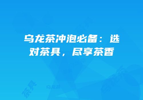乌龙茶冲泡必备：选对茶具，尽享茶香