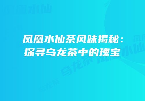 凤凰水仙茶风味揭秘：探寻乌龙茶中的瑰宝