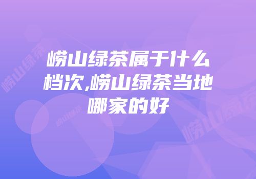 崂山绿茶属于什么档次,崂山绿茶当地哪家的好
