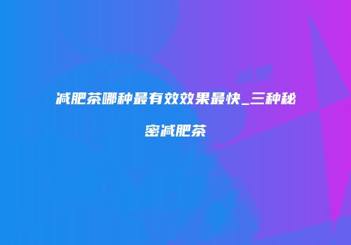 减肥茶哪种最有效效果最快_三种秘密减肥茶