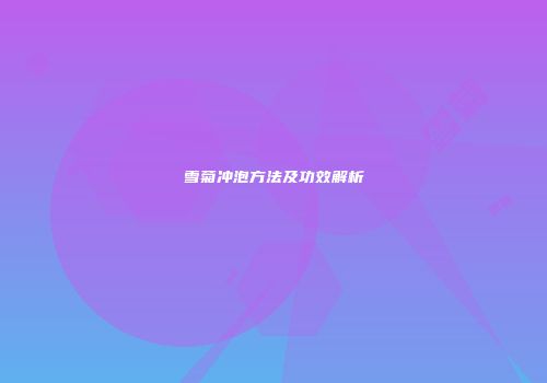 雪菊冲泡方法及功效解析