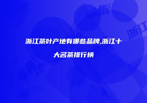 浙江茶叶产地有哪些品牌,浙江十大名茶排行榜
