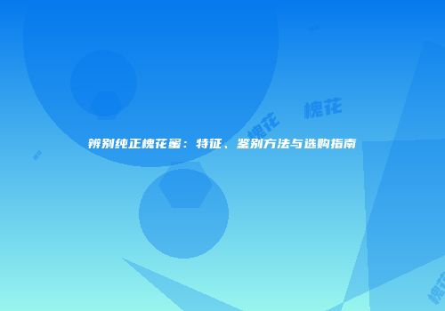 辨别纯正槐花蜜：特征、鉴别方法与选购指南