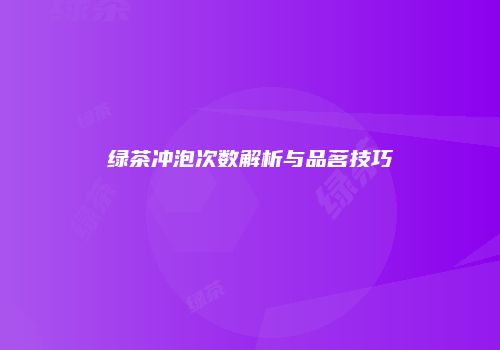 绿茶冲泡次数解析与品茗技巧