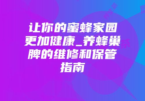 让你的蜜蜂家园更加健康_养蜂巢脾的维修和保管指南