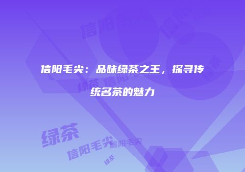 信阳毛尖：品味绿茶之王，探寻传统名茶的魅力
