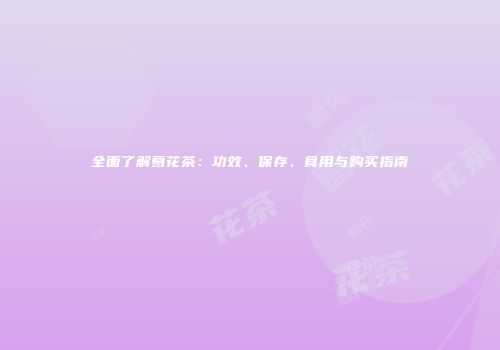 全面了解葛花茶：功效、保存、食用与购买指南