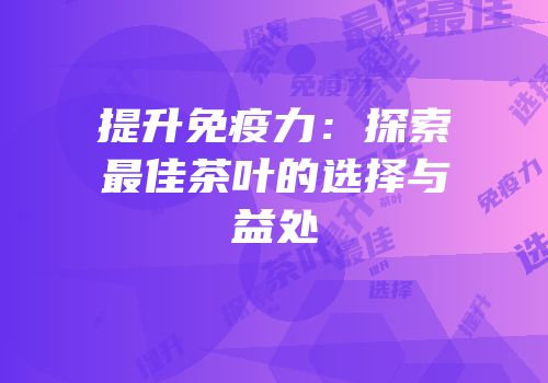提升免疫力：探索最佳茶叶的选择与益处