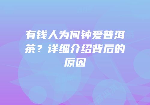 有钱人为何钟爱普洱茶？详细介绍背后的原因