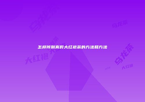 怎样辨别真假大红袍茶的方法和方法