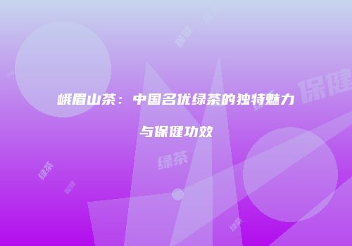 峨眉山茶：中国名优绿茶的独特魅力与保健功效