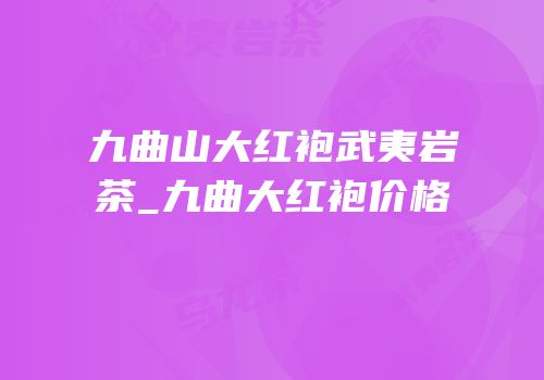 九曲山大红袍武夷岩茶_九曲大红袍价格