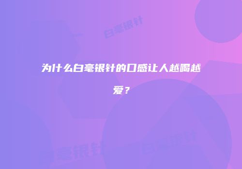 为什么白毫银针的口感让人越喝越爱？