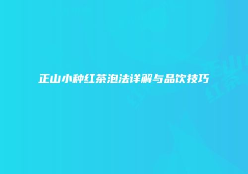正山小种红茶泡法详解与品饮技巧