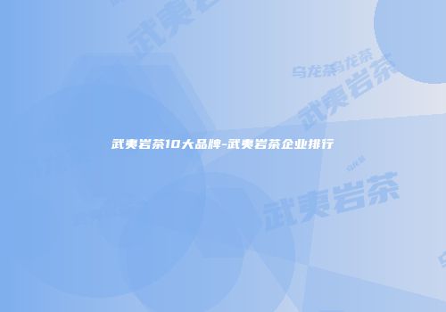 武夷岩茶10大品牌-武夷岩茶企业排行