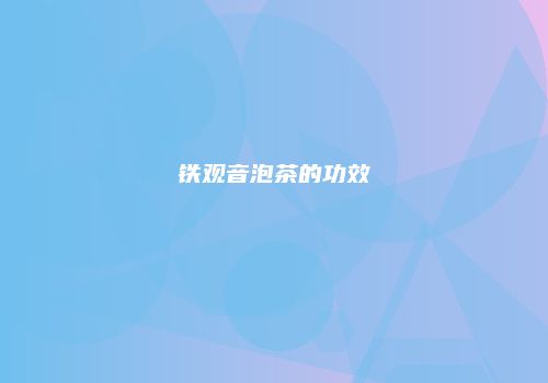 铁观音泡茶的功效