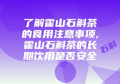 了解霍山石斛茶的食用注意事项,霍山石斛茶的长期饮用是否安全