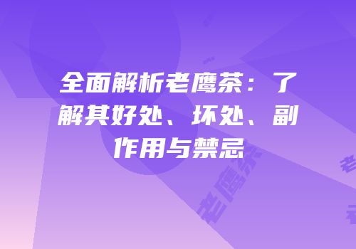 全面解析老鹰茶：了解其好处、坏处、副作用与禁忌