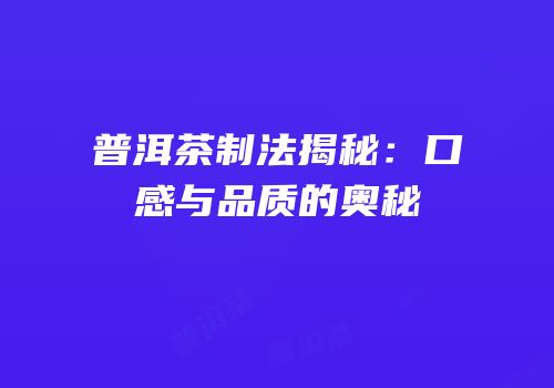 普洱茶制法揭秘：口感与品质的奥秘