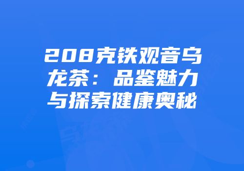 208克铁观音乌龙茶：品鉴魅力与探索健康奥秘