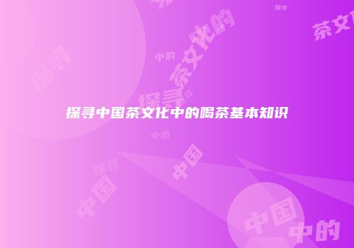 探寻中国茶文化中的喝茶基本知识