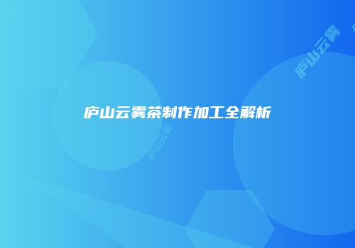 庐山云雾茶制作加工全解析