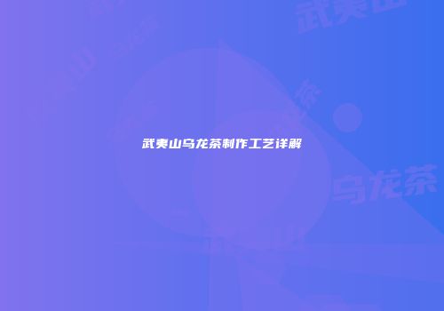 武夷山乌龙茶制作工艺详解