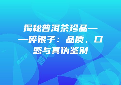 揭秘普洱茶珍品——碎银子：品质、口感与真伪鉴别