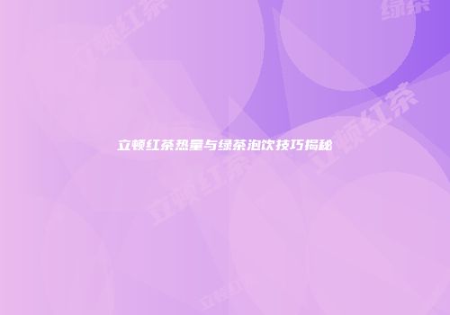 立顿红茶热量与绿茶泡饮技巧揭秘