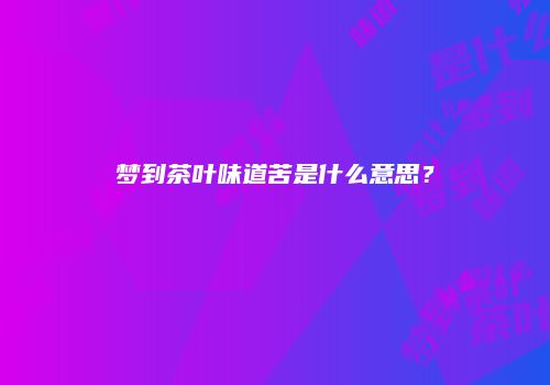 梦到茶叶味道苦是什么意思？