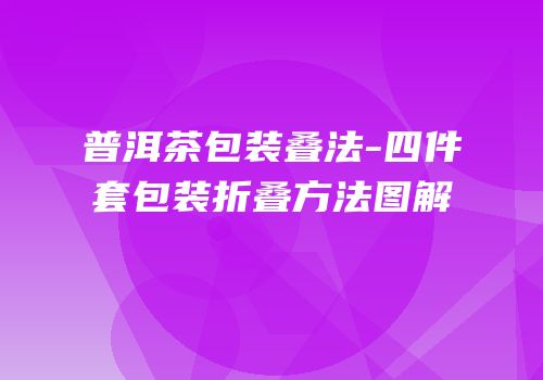 普洱茶包装叠法-四件套包装折叠方法图解