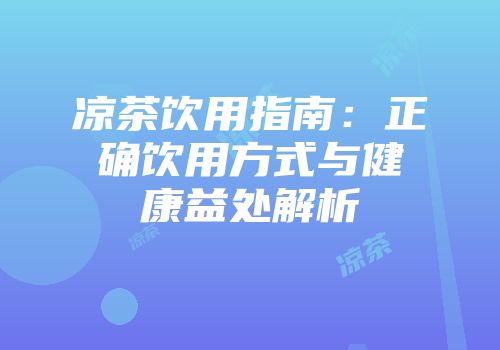 凉茶饮用指南：正确饮用方式与健康益处解析