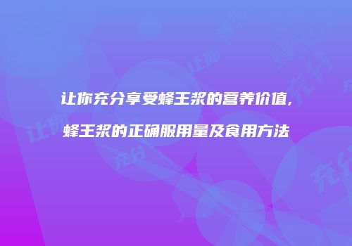 让你充分享受蜂王浆的营养价值,蜂王浆的正确服用量及食用方法