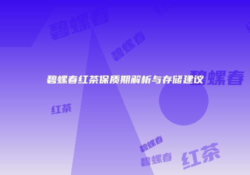 碧螺春红茶保质期解析与存储建议