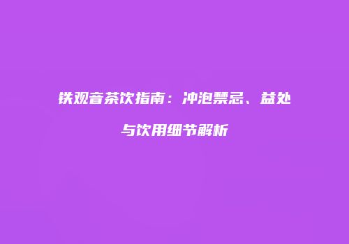 铁观音茶饮指南：冲泡禁忌、益处与饮用细节解析