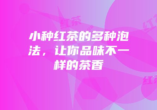 小种红茶的多种泡法，让你品味不一样的茶香