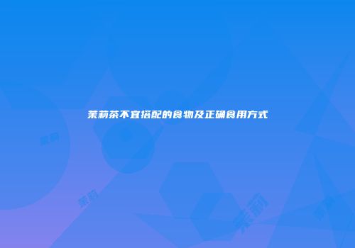 茉莉茶不宜搭配的食物及正确食用方式