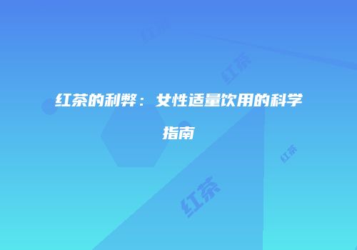 红茶的利弊：女性适量饮用的科学指南
