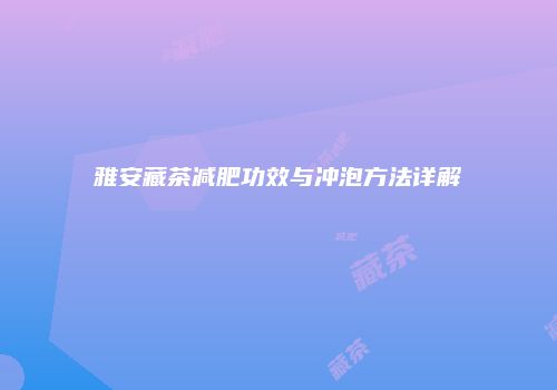 雅安藏茶减肥功效与冲泡方法详解