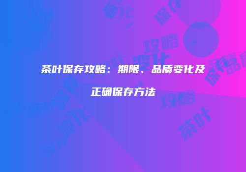 茶叶保存攻略：期限、品质变化及正确保存方法
