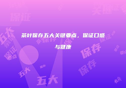 茶叶保存五大关键要点，保证口感与健康